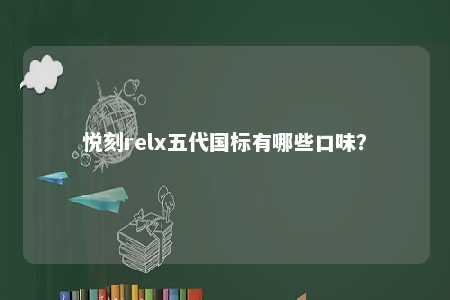 悦刻relx五代国标有哪些口味？ 